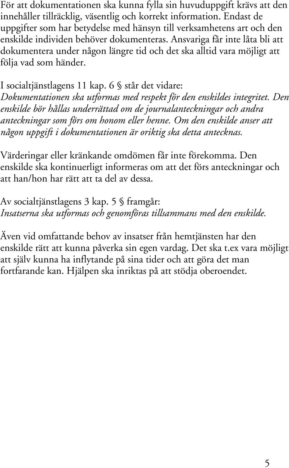 Ansvariga får inte låta bli att dokumentera under någon längre tid och det ska alltid vara möjligt att följa vad som händer. I socialtjänstlagens 11 kap.