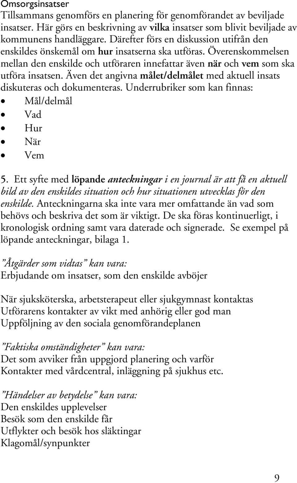 Även det angivna målet/delmålet med aktuell insats diskuteras och dokumenteras. Underrubriker som kan finnas: Mål/delmål Vad Hur När Vem 5.