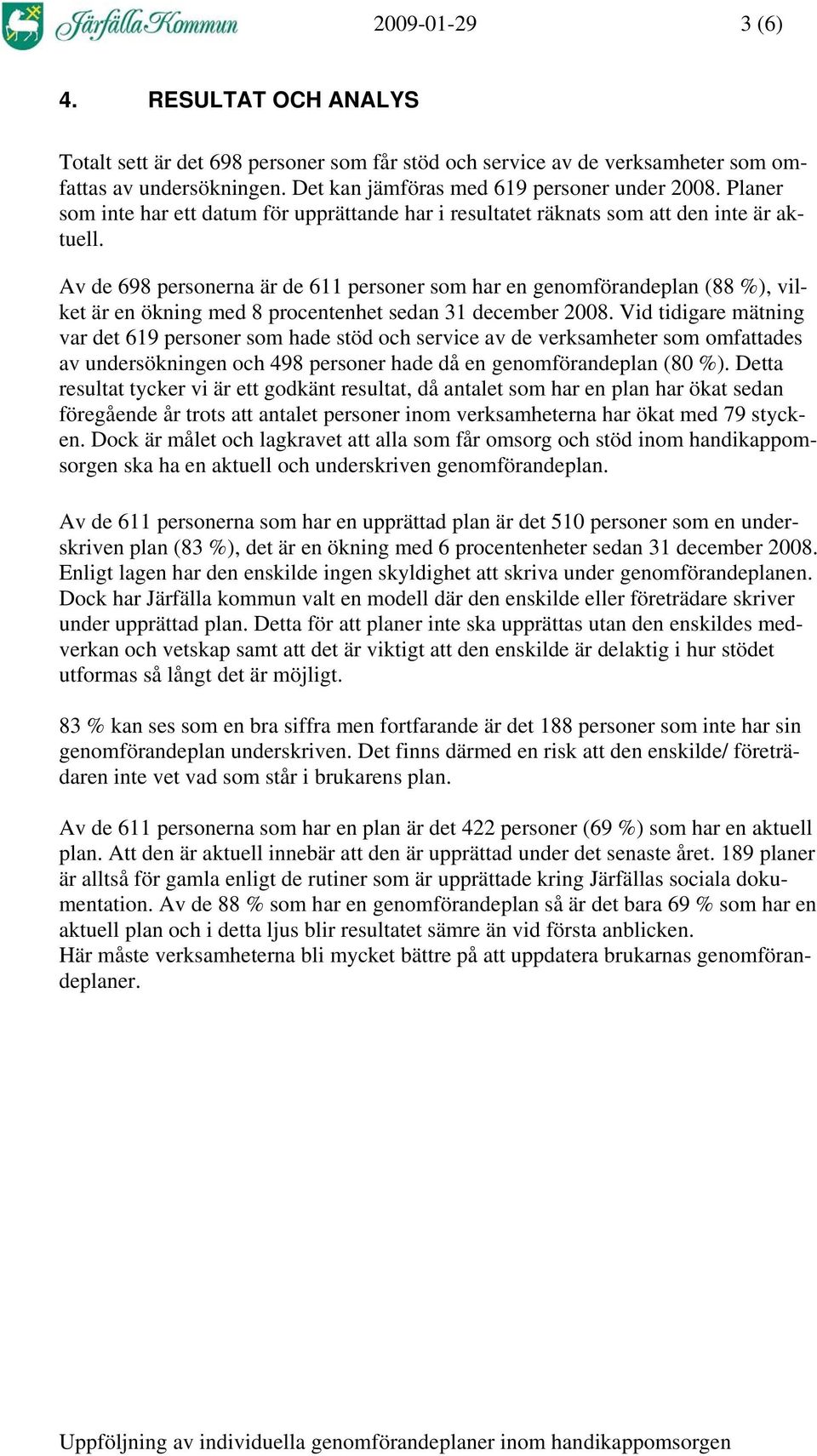 Av de 698 personerna är de 611 personer som har en genomförandeplan (88 %), vilket är en ökning med 8 procentenhet sedan 31 december 2008.