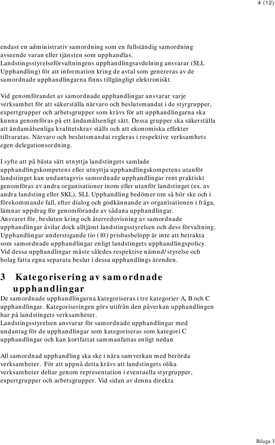 Vid genomförandet av samordnade upphandlingar ansvarar varje verksamhet för att säkerställa närvaro och beslutsmandat i de styrgrupper, expertgrupper och arbetsgrupper som krävs för att