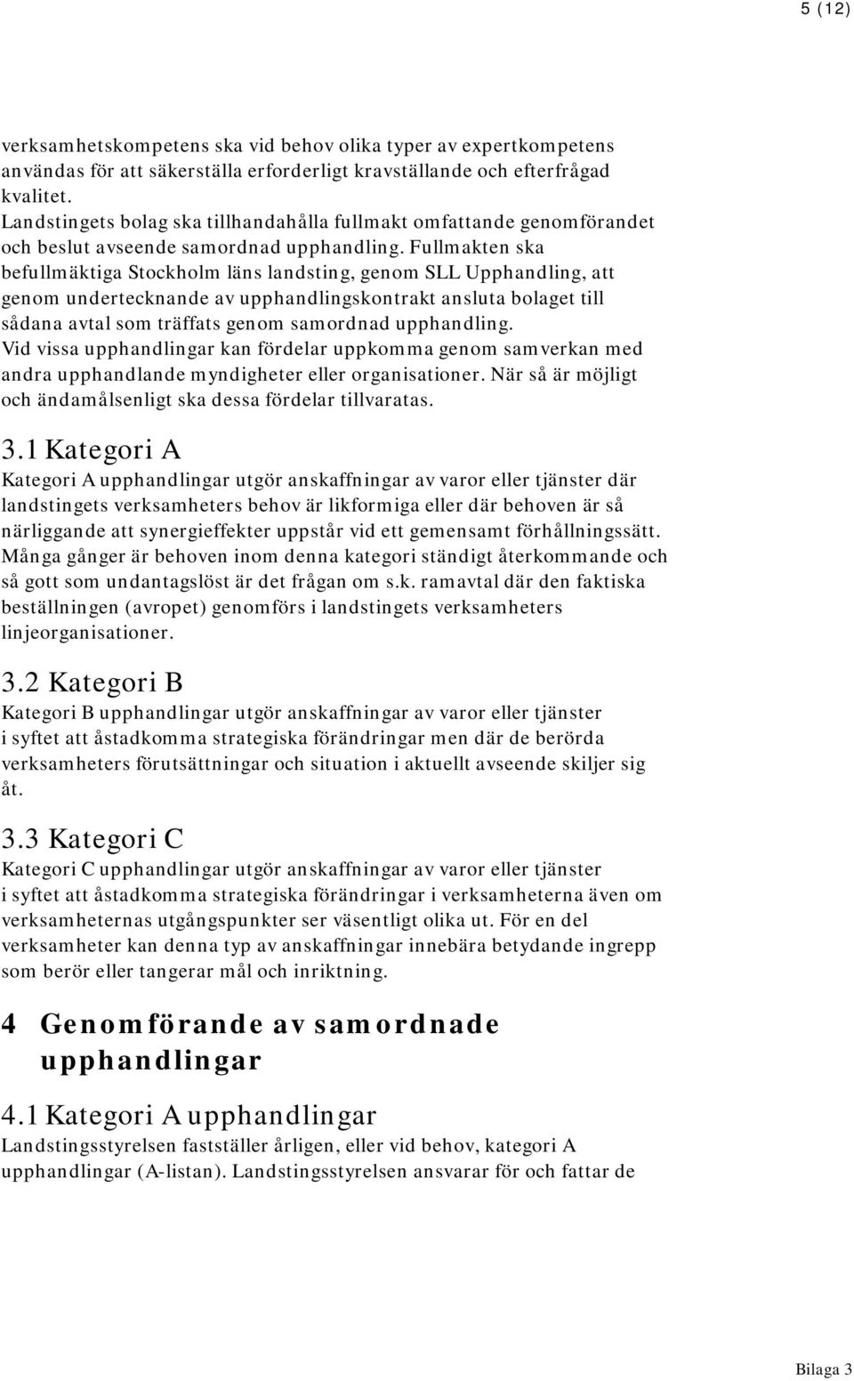 Fullmakten ska befullmäktiga Stockholm läns landsting, genom SLL Upphandling, att genom undertecknande av upphandlingskontrakt ansluta bolaget till sådana avtal som träffats genom samordnad