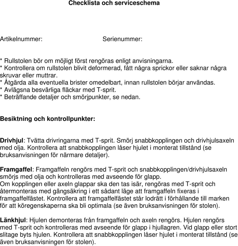 * Avlägsna besvärliga fläckar med T-sprit. * Beträffande detaljer och smörjpunkter, se nedan. Besiktning och kontrollpunkter: Drivhjul: Tvätta drivringarna med T-sprit.