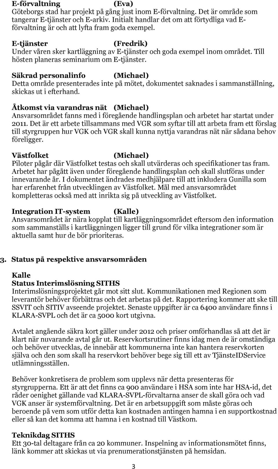 Till hösten planeras seminarium om E-tjänster. Säkrad personalinfo (Michael) Detta område presenterades inte på mötet, dokumentet saknades i sammanställning, skickas ut i efterhand.