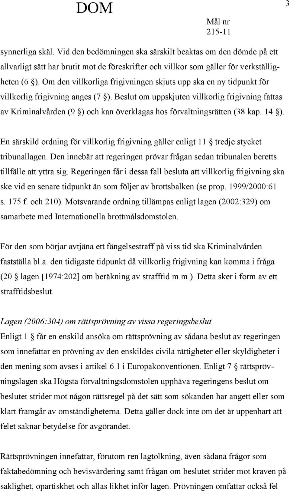 Beslut om uppskjuten villkorlig frigivning fattas av Kriminalvården (9 ) och kan överklagas hos förvaltningsrätten (38 kap. 14 ).