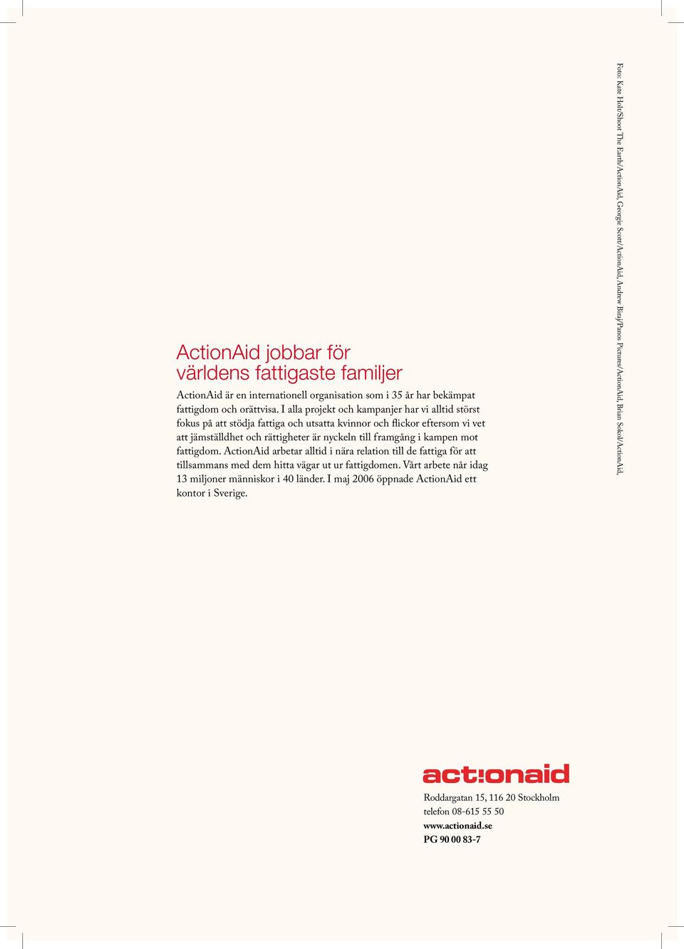 fattigdom. ActionAid arbetar alltid i nära relation till de fattiga för att tillsammans med dem hitta vägar ut ur fattigdomen. Vårt arbete når idag 13 miljoner människor i 40 länder.