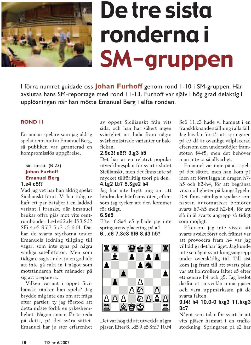 ROND 11 En annan spelare som jag aldrig spelat remi mot är Emanuel Berg, så publiken var garanterad en kompromisslös uppgörelse. Sicilianskt (B 23) Johan Furhoff Emanuel Berg 1.e4 c5!