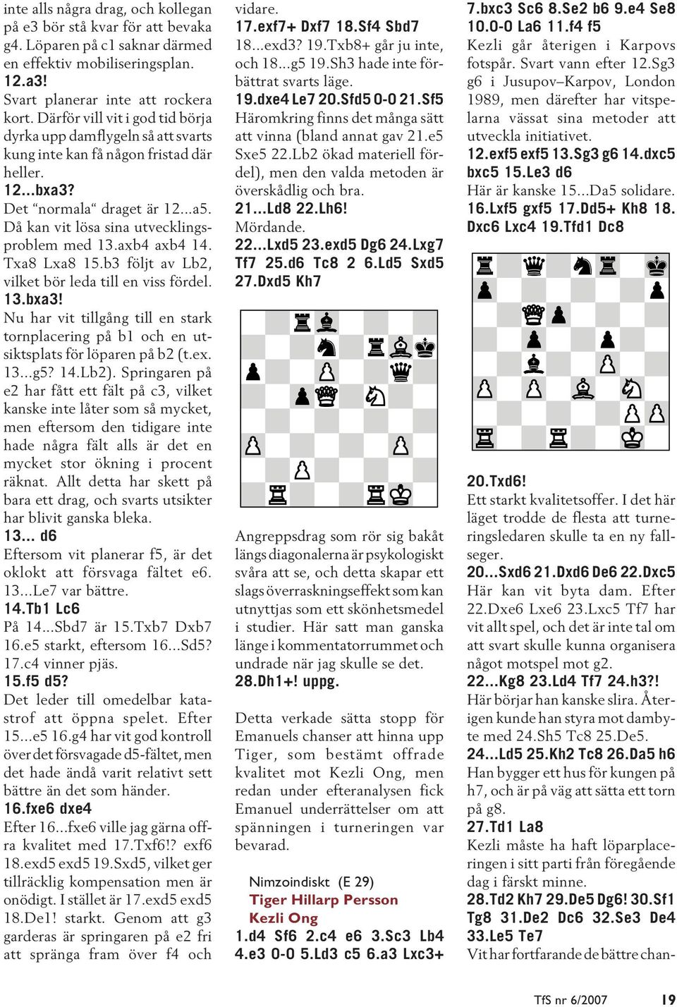 axb4 axb4 14. Txa8 Lxa8 15.b3 följt av Lb2, vilket bör leda till en viss fördel. 13.bxa3! Nu har vit tillgång till en stark tornplacering på b1 och en utsiktsplats för löparen på b2 (t.ex. 13...g5?