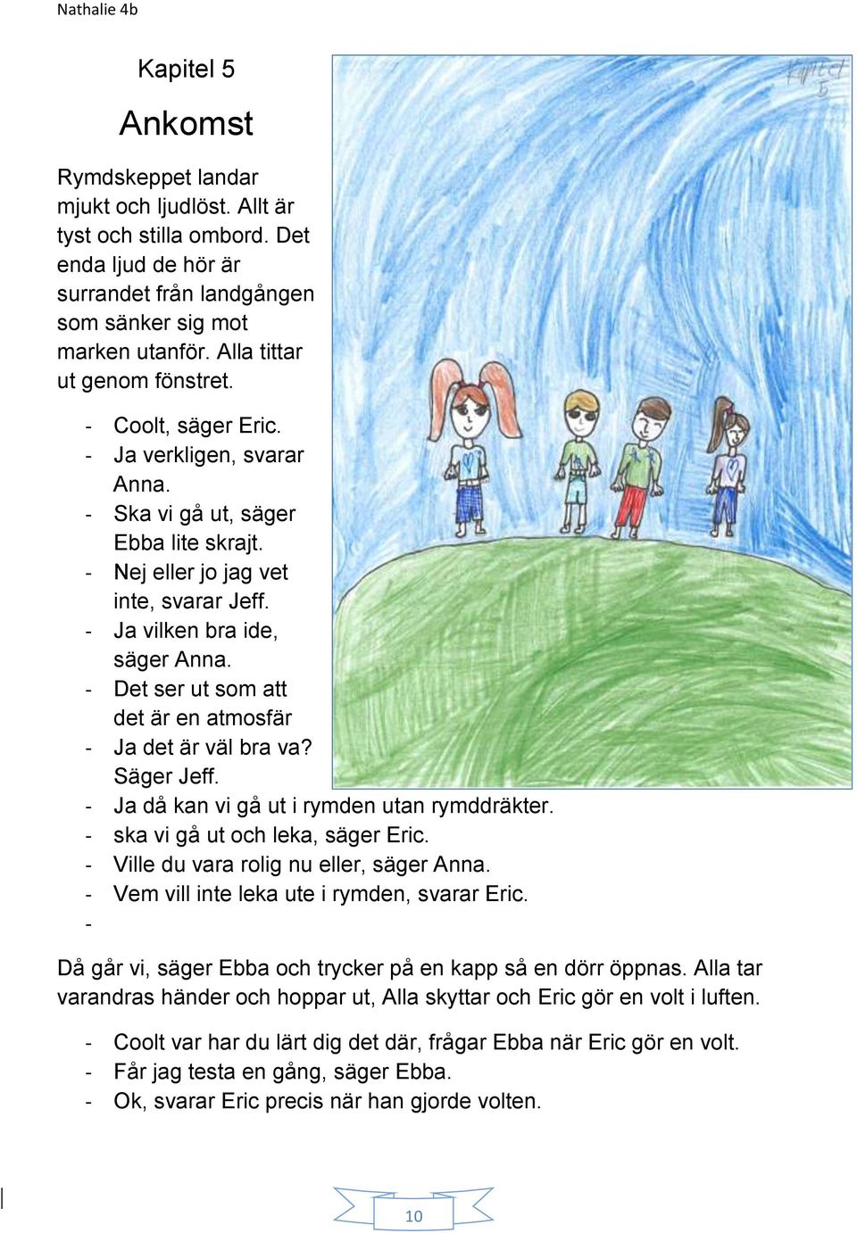 - Det ser ut som att det är en atmosfär - Ja det är väl bra va? Säger Jeff. - Ja då kan vi gå ut i rymden utan rymddräkter. - ska vi gå ut och leka, säger Eric.