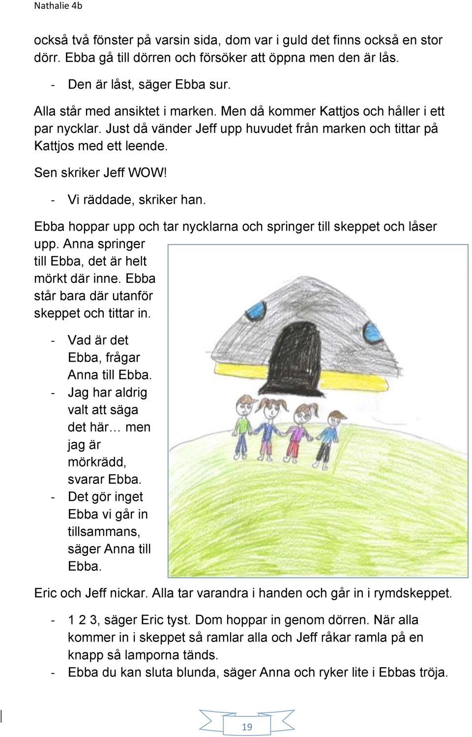 - Vi räddade, skriker han. Ebba hoppar upp och tar nycklarna och springer till skeppet och låser upp. Anna springer till Ebba, det är helt mörkt där inne.