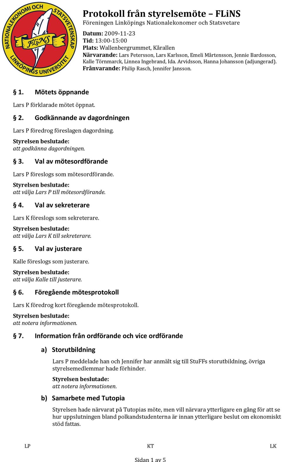 Frånvarande: Philip Rasch, Jennifer Jansson. 1. Mötets öppnande Lars P förklarade mötet öppnat. 2. Godkännande av dagordningen Lars P föredrog föreslagen dagordning. att godkänna dagordningen. 3.