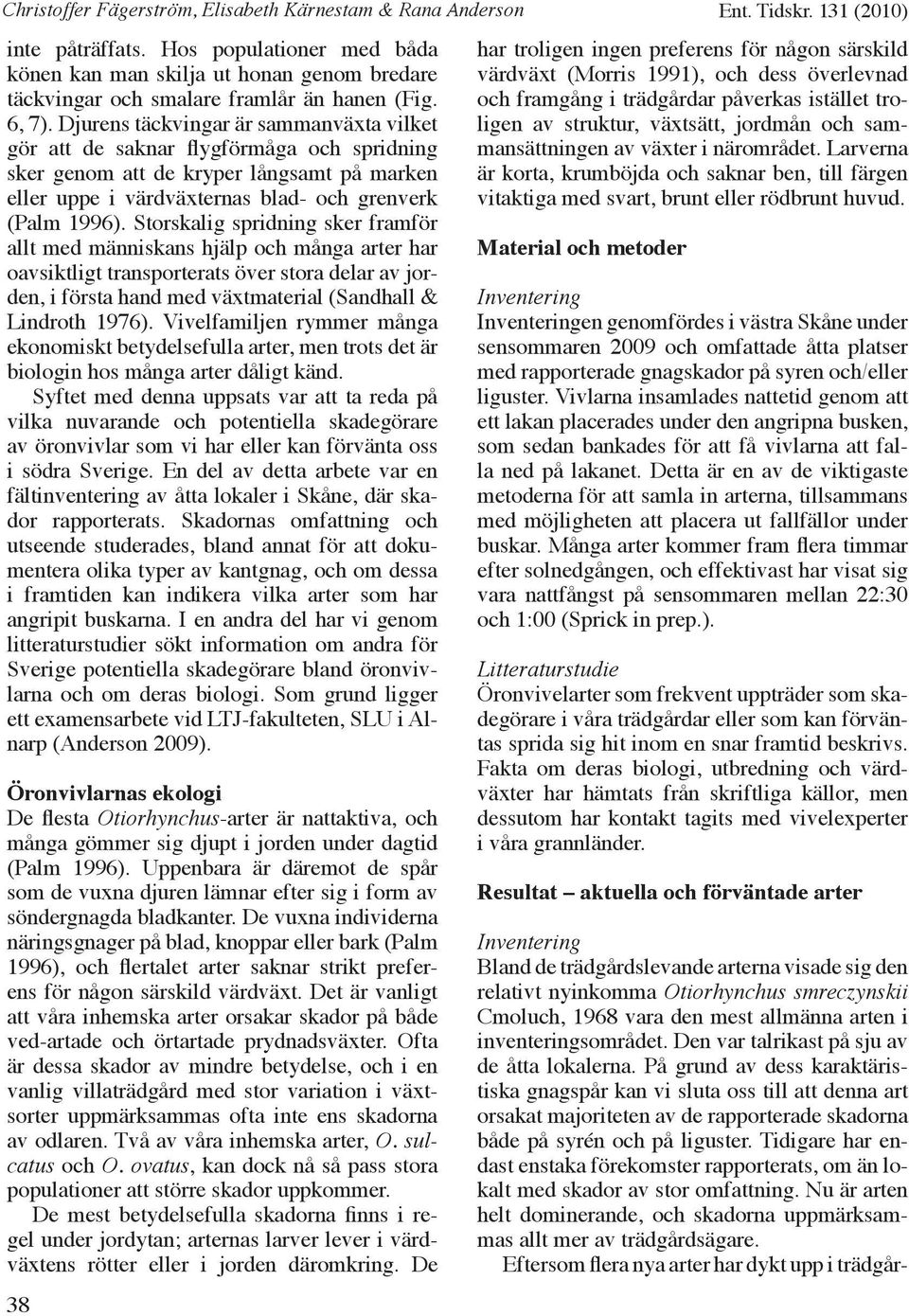 Storskalig spridning sker framför allt med människans hjälp och många arter har oavsiktligt transporterats över stora delar av jorden, i första hand med växtmaterial (Sandhall & Lindroth 1976).