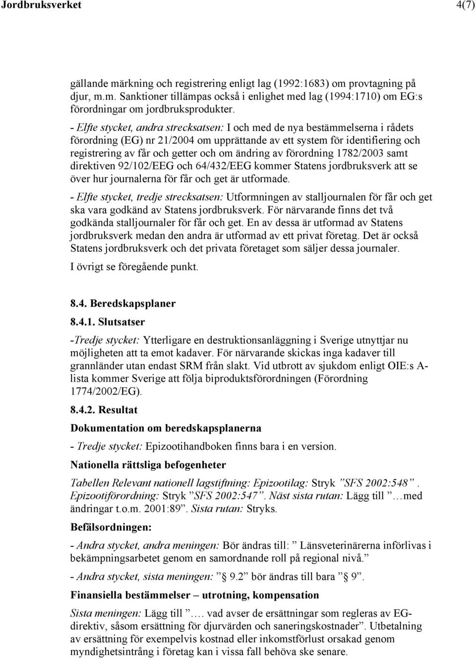 ändring av förordning 1782/2003 samt direktiven 92/102/EEG och 64/432/EEG kommer Statens jordbruksverk att se över hur journalerna för får och get är utformade.