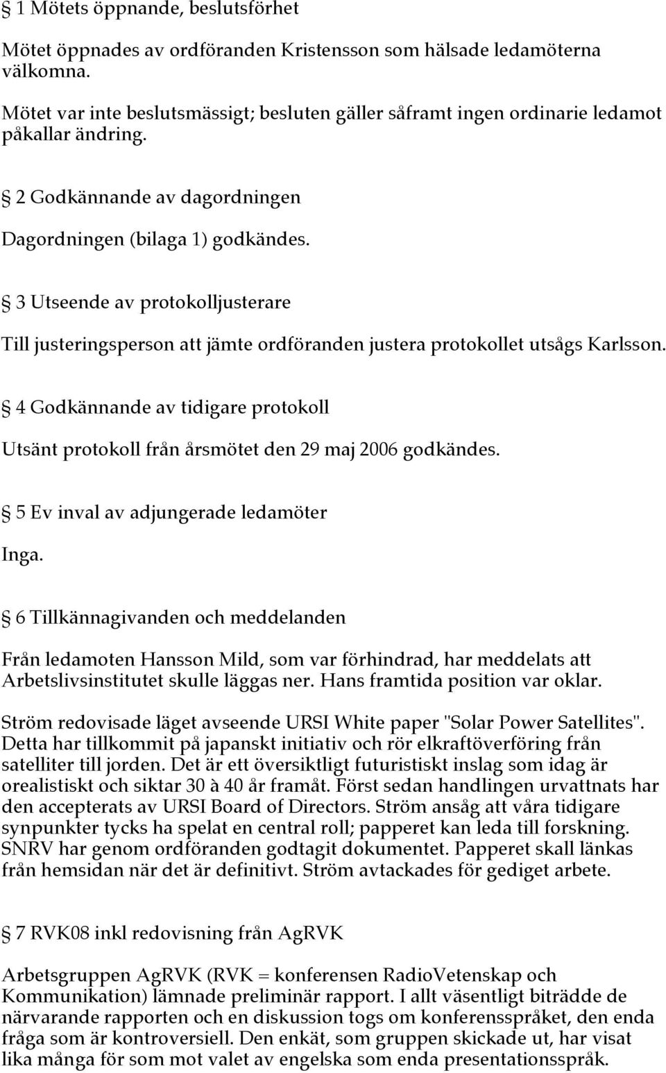 3 Utseende av protokolljusterare Till justeringsperson att jämte ordföranden justera protokollet utsågs Karlsson.