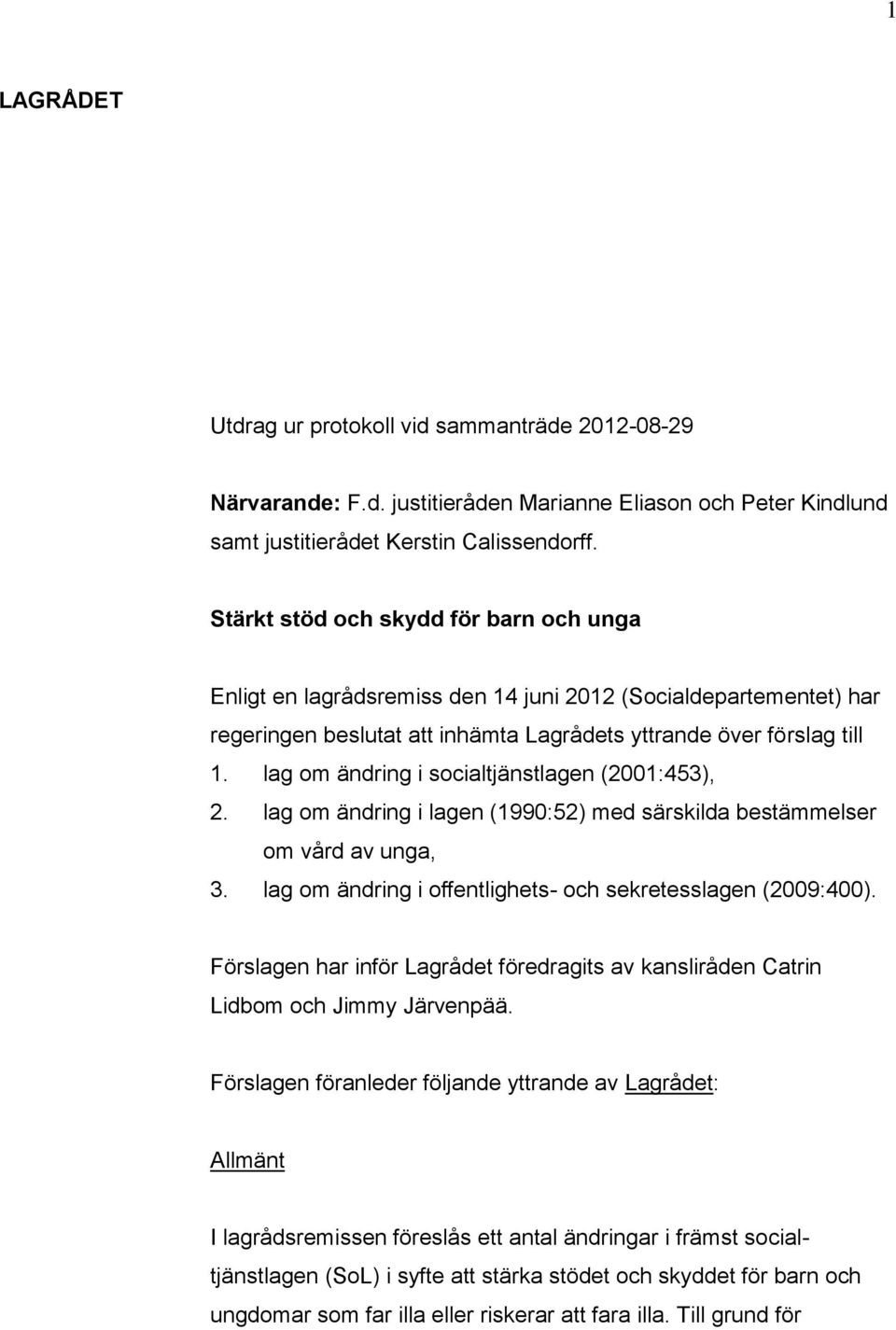 lag om ändring i socialtjänstlagen (2001:453), 2. lag om ändring i lagen (1990:52) med särskilda bestämmelser om vård av unga, 3. lag om ändring i offentlighets- och sekretesslagen (2009:400).