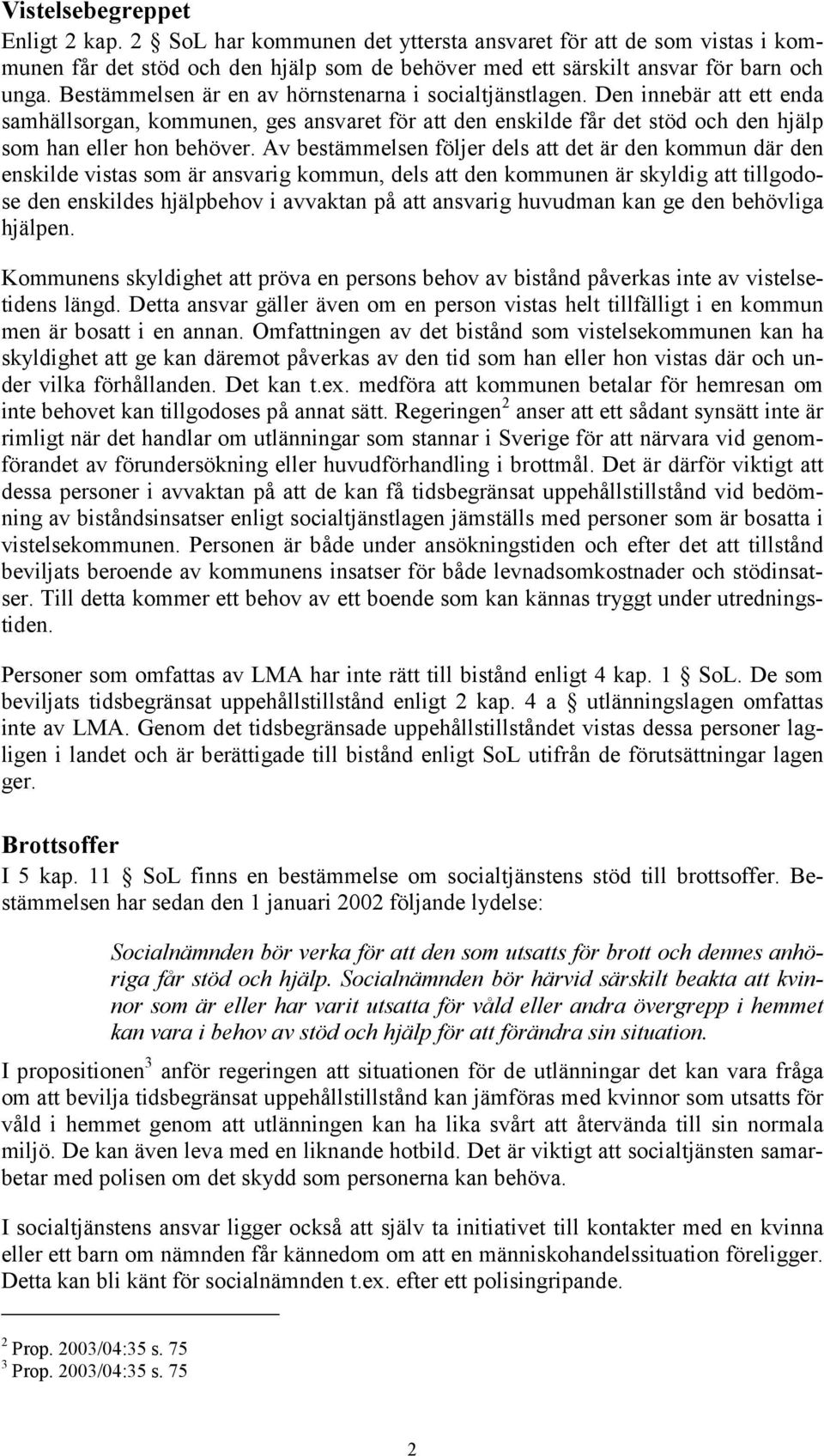 Av bestämmelsen följer dels att det är den kommun där den enskilde vistas som är ansvarig kommun, dels att den kommunen är skyldig att tillgodose den enskildes hjälpbehov i avvaktan på att ansvarig