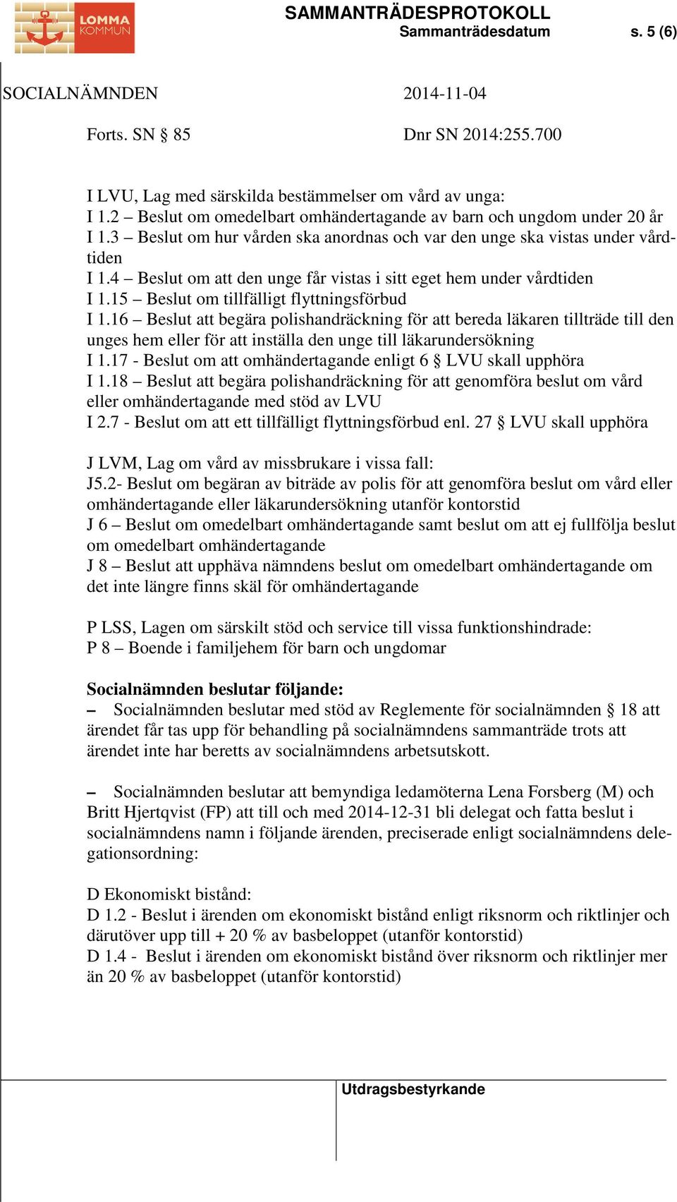 15 Beslut om tillfälligt flyttningsförbud I 1.16 Beslut att begära polishandräckning för att bereda läkaren tillträde till den unges hem eller för att inställa den unge till läkarundersökning I 1.