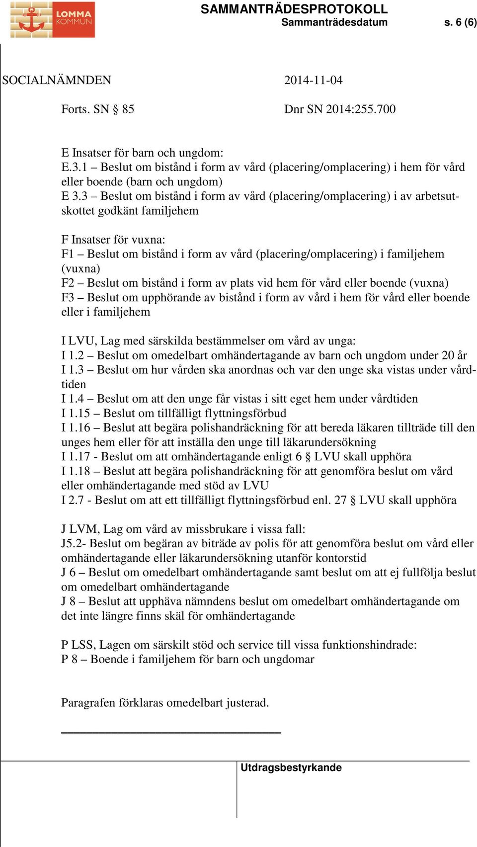 3 Beslut om bistånd i form av vård (placering/omplacering) i av arbetsutskottet godkänt familjehem F Insatser för vuxna: F1 Beslut om bistånd i form av vård (placering/omplacering) i familjehem