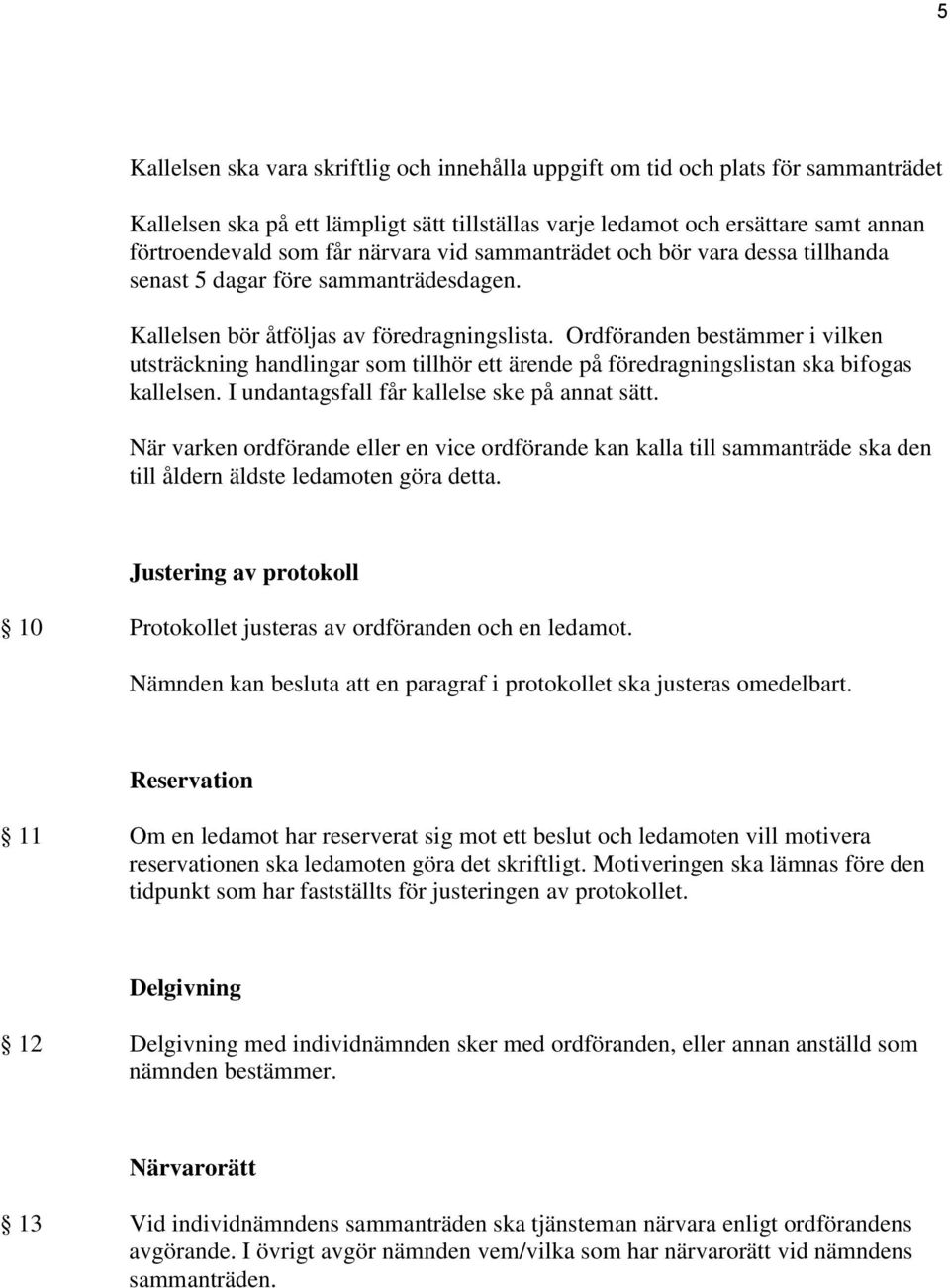 Ordföranden bestämmer i vilken utsträckning handlingar som tillhör ett ärende på föredragningslistan ska bifogas kallelsen. I undantagsfall får kallelse ske på annat sätt.