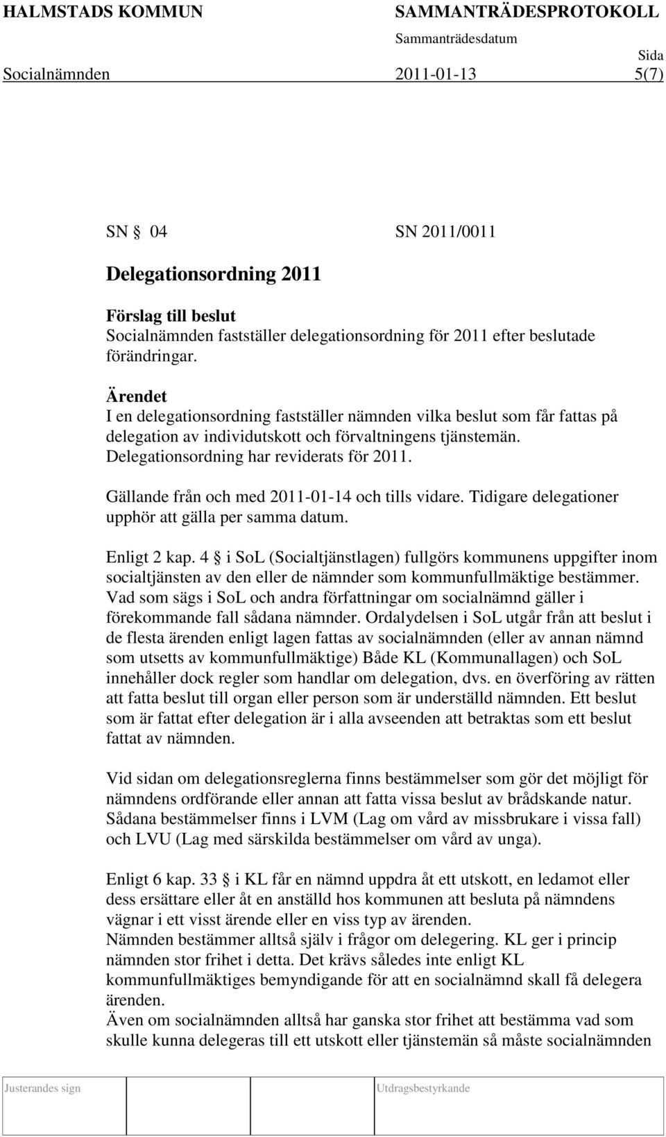 Gällande från och med 2011-01-14 och tills vidare. Tidigare delegationer upphör att gälla per samma datum. Enligt 2 kap.