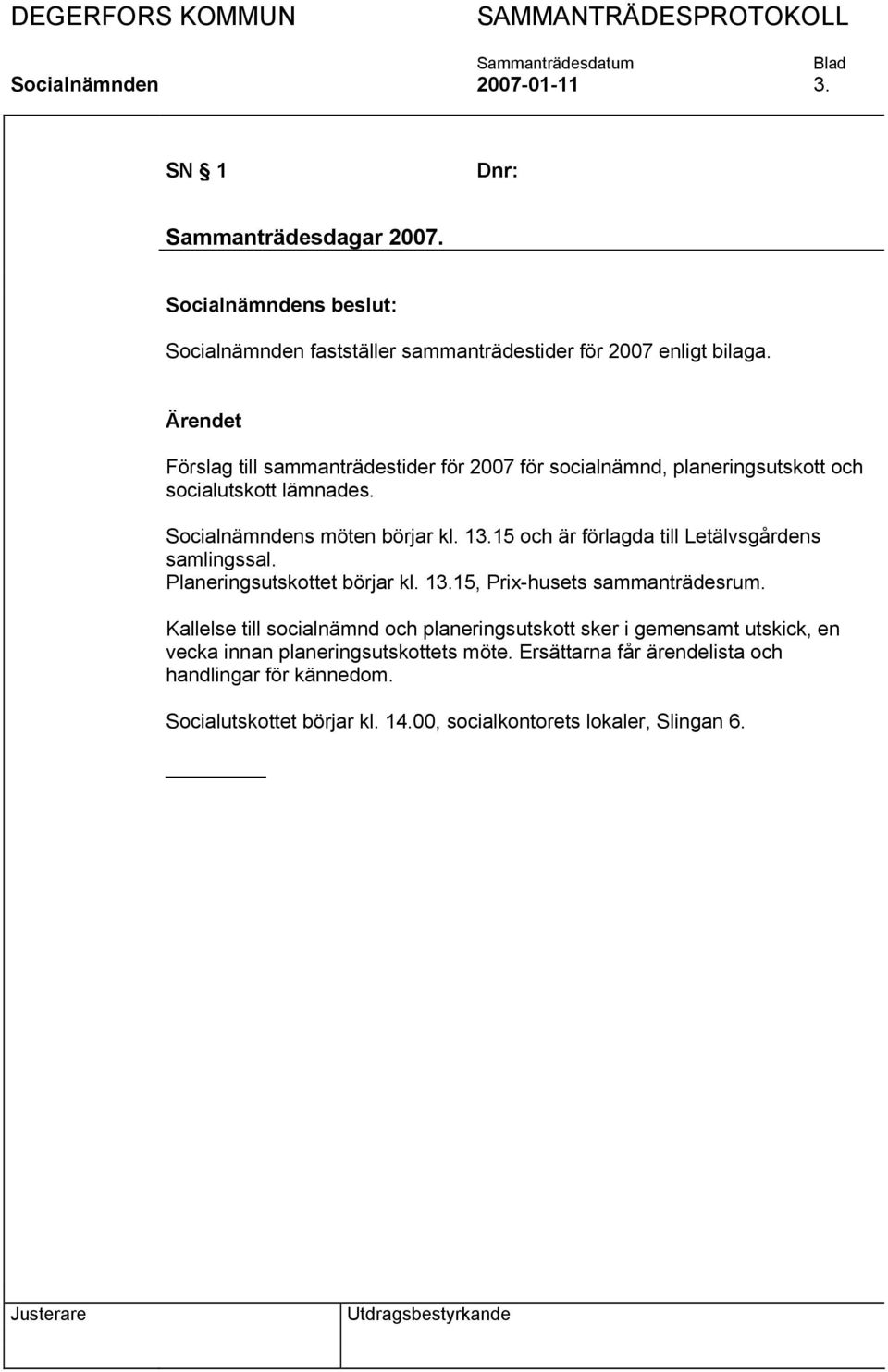 15 och är förlagda till Letälvsgårdens samlingssal. Planeringsutskottet börjar kl. 13.15, Prix-husets sammanträdesrum.