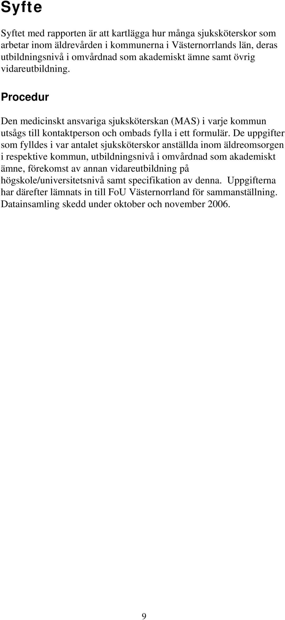 De uppgifter som fylldes i var antalet sjuksköterskor anställda inom äldreomsorgen i respektive kommun, utbildningsnivå i omvårdnad som akademiskt ämne, förekomst av annan