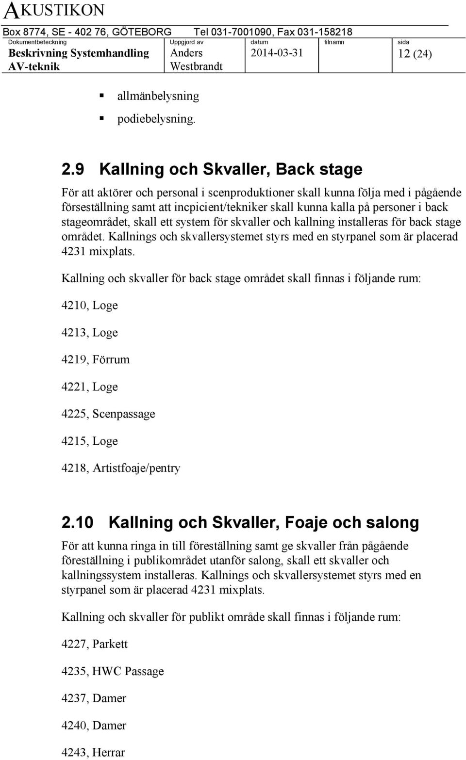 stageområdet, skall ett system för skvaller och kallning installeras för back stage området. Kallnings och skvallersystemet styrs med en styrpanel som är placerad 4231 mixplats.