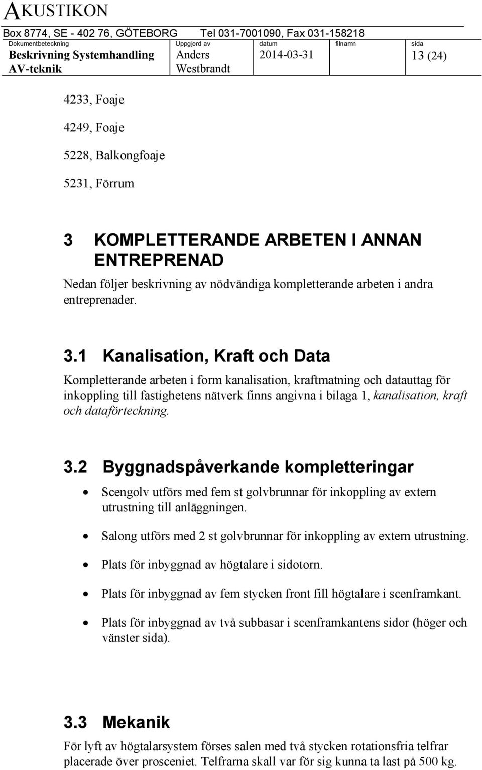 1 Kanalisation, Kraft och Data Kompletterande arbeten i form kanalisation, kraftmatning och datauttag för inkoppling till fastighetens nätverk finns angivna i bilaga 1, kanalisation, kraft och