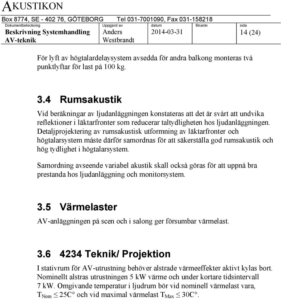 Detaljprojektering av rumsakustisk utformning av läktarfronter och högtalarsystem måste därför samordnas för att säkerställa god rumsakustik och hög tydlighet i högtalarsystem.