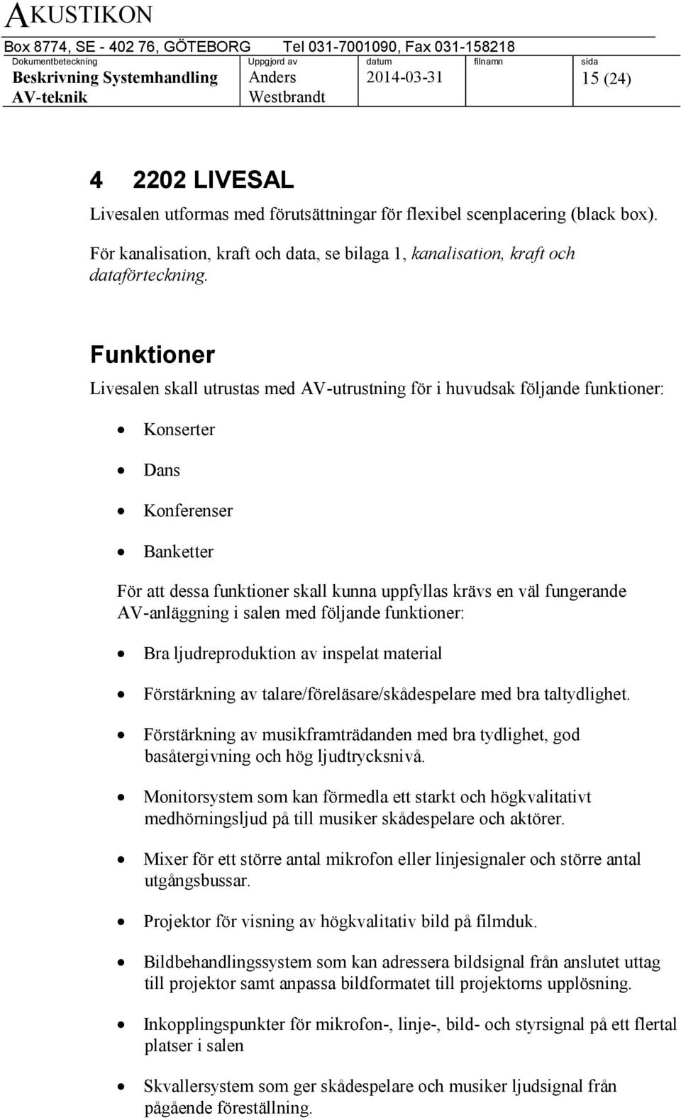 AV-anläggning i salen med följande funktioner: Bra ljudreproduktion av inspelat material Förstärkning av talare/föreläsare/skådespelare med bra taltydlighet.