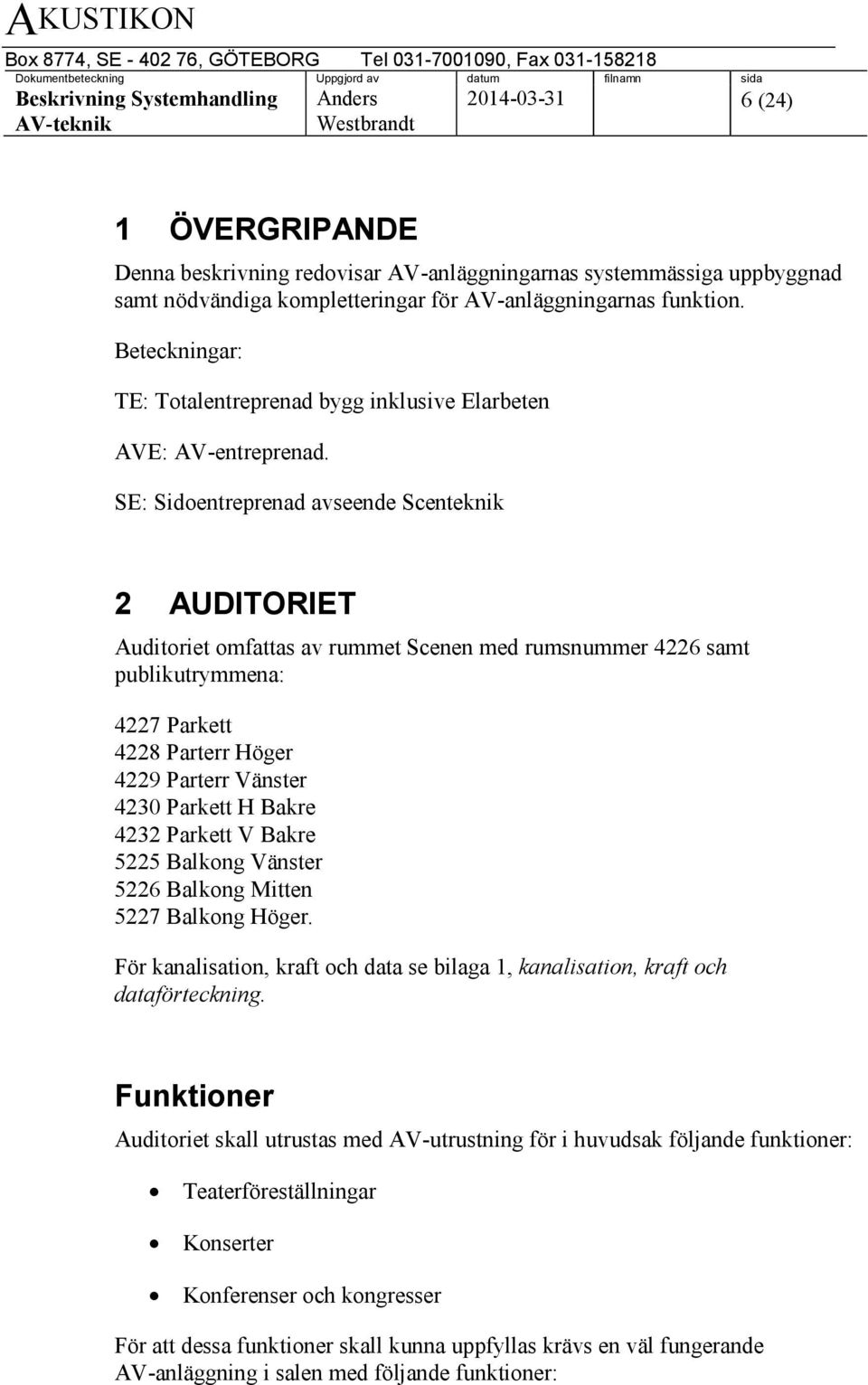 SE: Sidoentreprenad avseende Scenteknik 2 AUDITORIET Auditoriet omfattas av rummet Scenen med rumsnummer 4226 samt publikutrymmena: 4227 Parkett 4228 Parterr Höger 4229 Parterr Vänster 4230 Parkett H