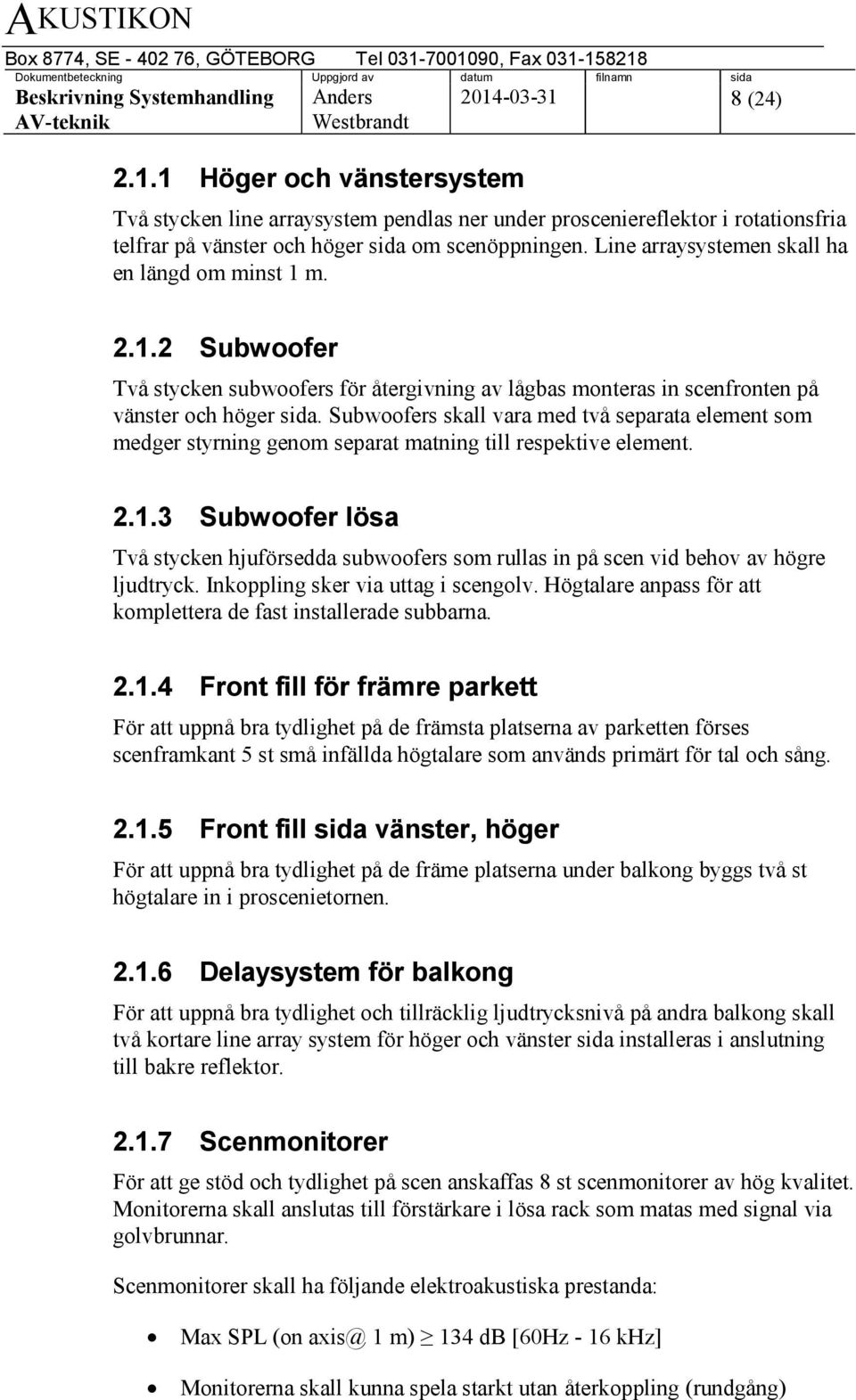 Subwoofers skall vara med två separata element som medger styrning genom separat matning till respektive element. 2.1.