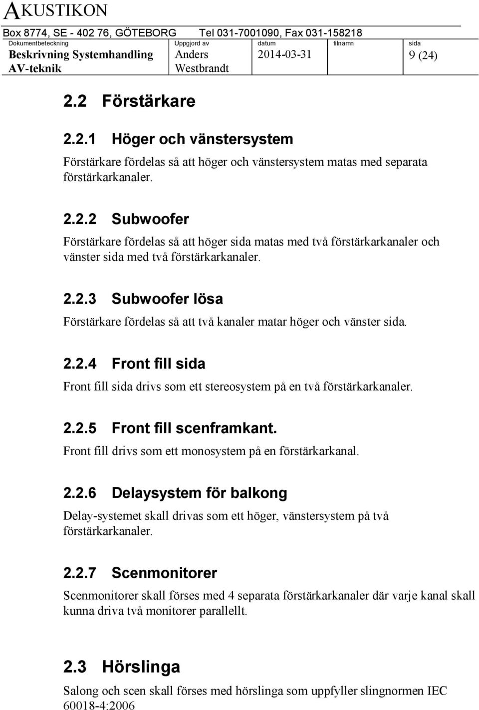 Front fill drivs som ett monosystem på en förstärkarkanal. 2.2.6 Delaysystem för balkong Delay-systemet skall drivas som ett höger, vänstersystem på två förstärkarkanaler. 2.2.7 Scenmonitorer Scenmonitorer skall förses med 4 separata förstärkarkanaler där varje kanal skall kunna driva två monitorer parallellt.