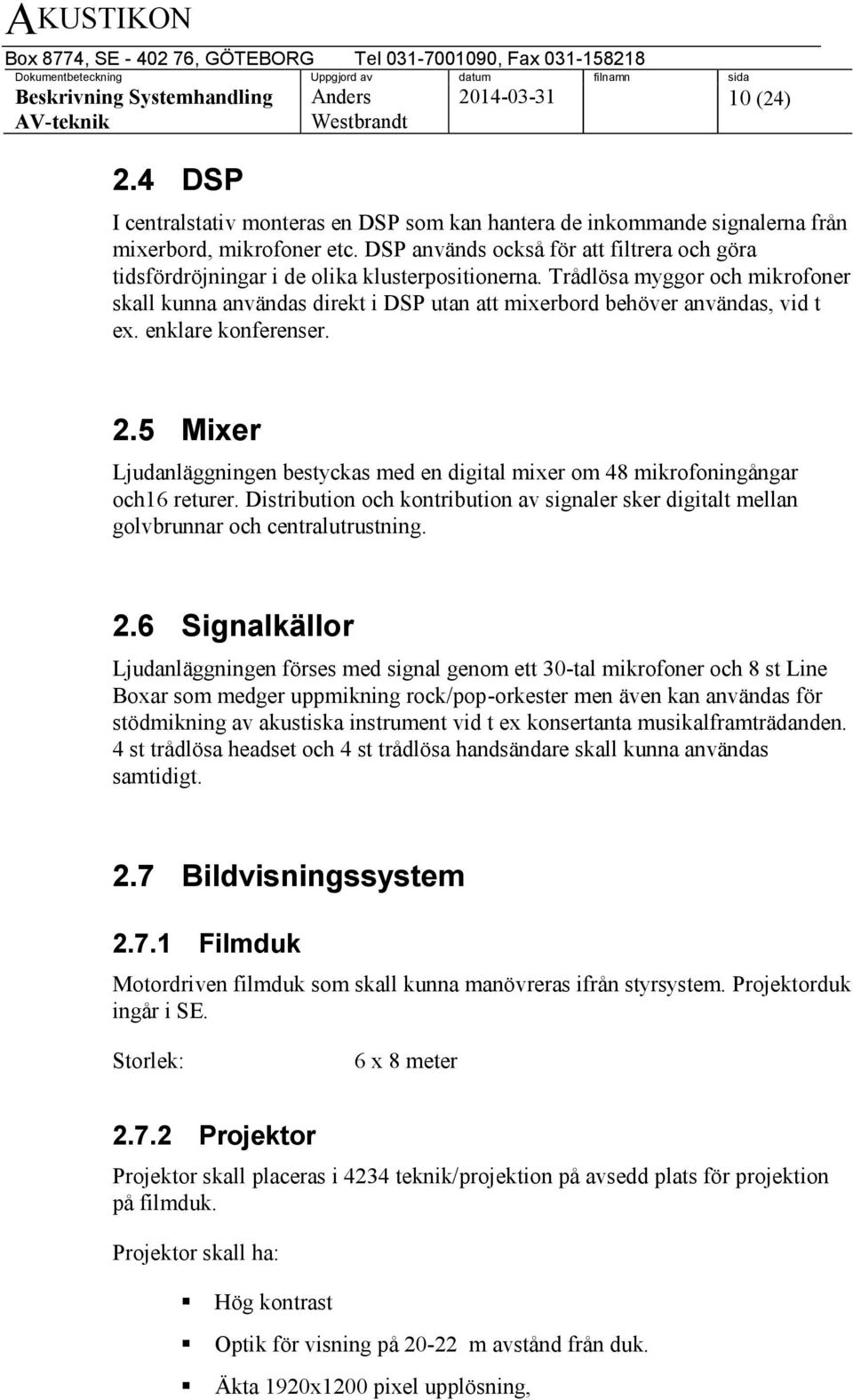 Trådlösa myggor och mikrofoner skall kunna användas direkt i DSP utan att mixerbord behöver användas, vid t ex. enklare konferenser. 2.