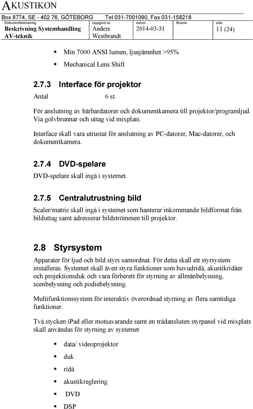 4 DVD-spelare DVD-spelare skall ingå i systemet. 2.7.