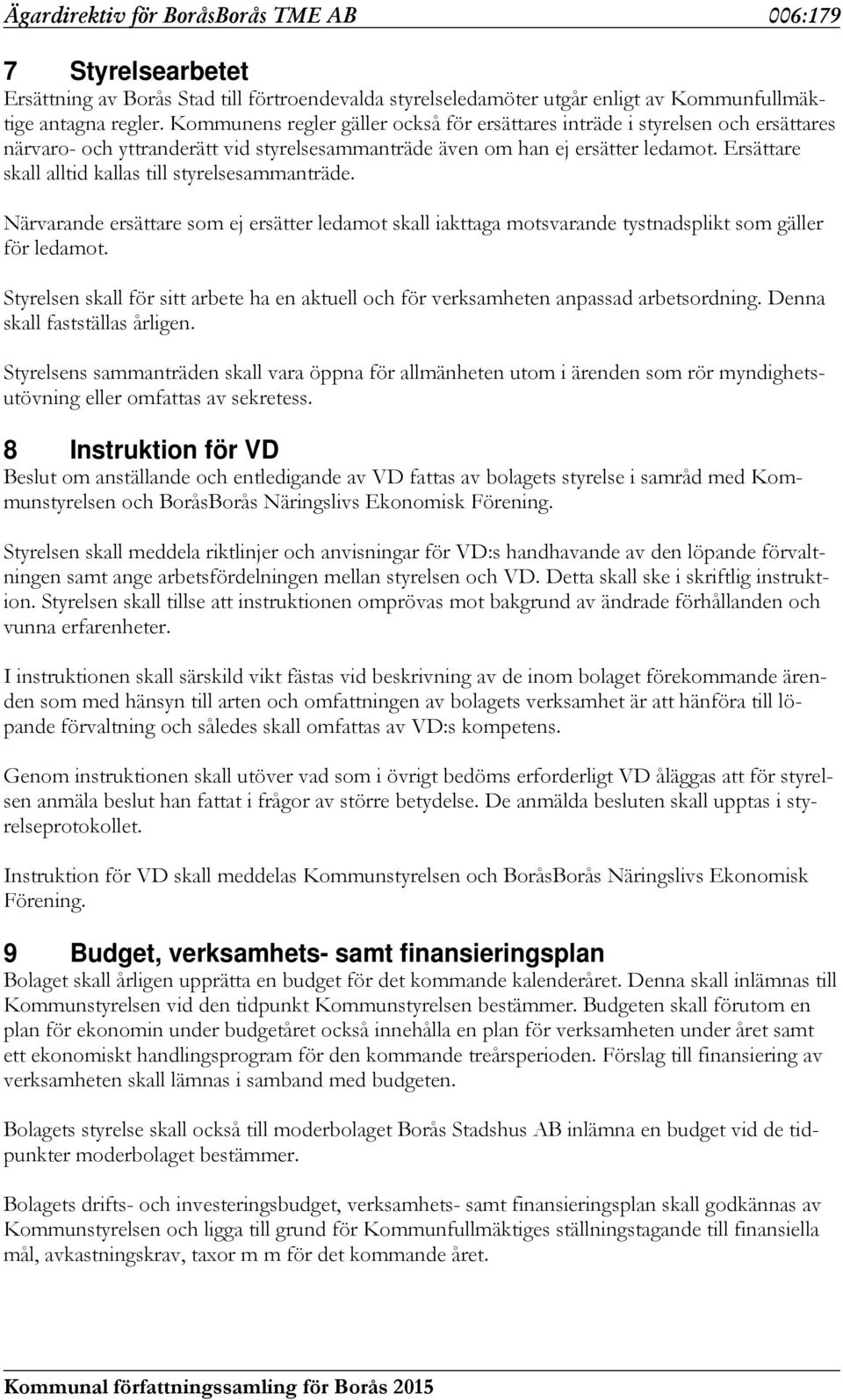 Ersättare skall alltid kallas till styrelsesammanträde. Närvarande ersättare som ej ersätter ledamot skall iakttaga motsvarande tystnadsplikt som gäller för ledamot.