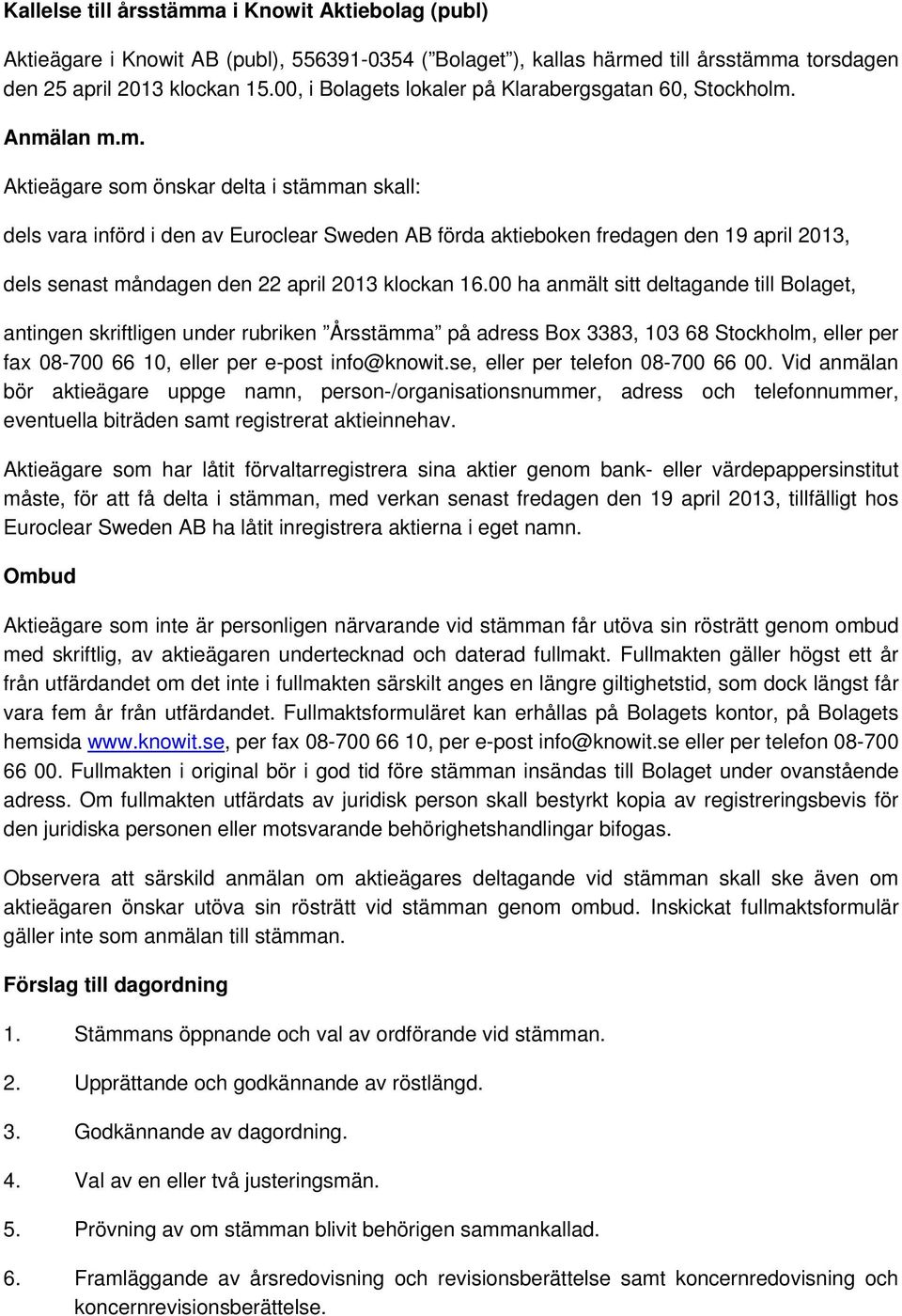 Anmälan m.m. Aktieägare som önskar delta i stämman skall: dels vara införd i den av Euroclear Sweden AB förda aktieboken fredagen den 19 april 2013, dels senast måndagen den 22 april 2013 klockan 16.