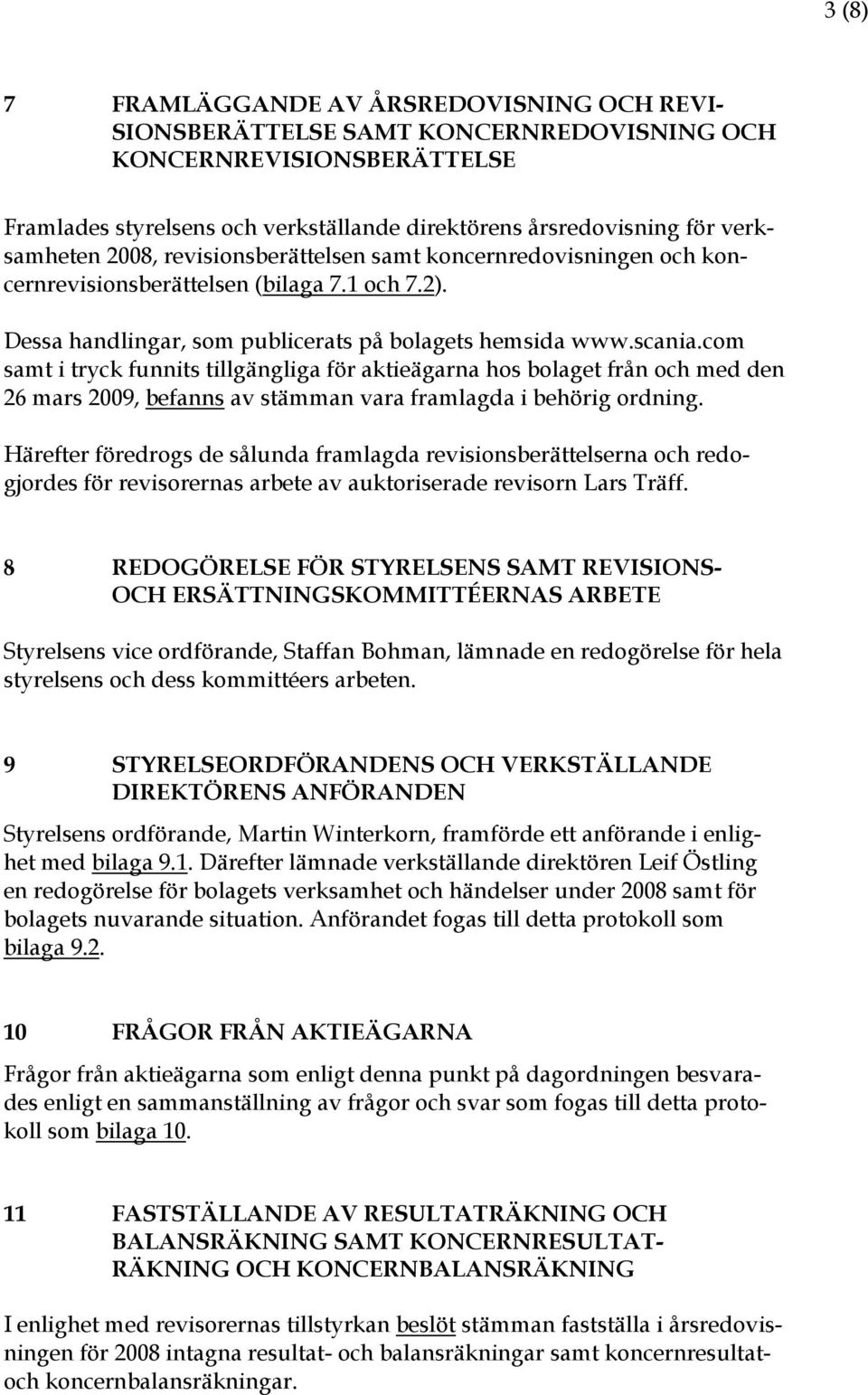 com samt i tryck funnits tillgängliga för aktieägarna hos bolaget från och med den 26 mars 2009, befanns av stämman vara framlagda i behörig ordning.