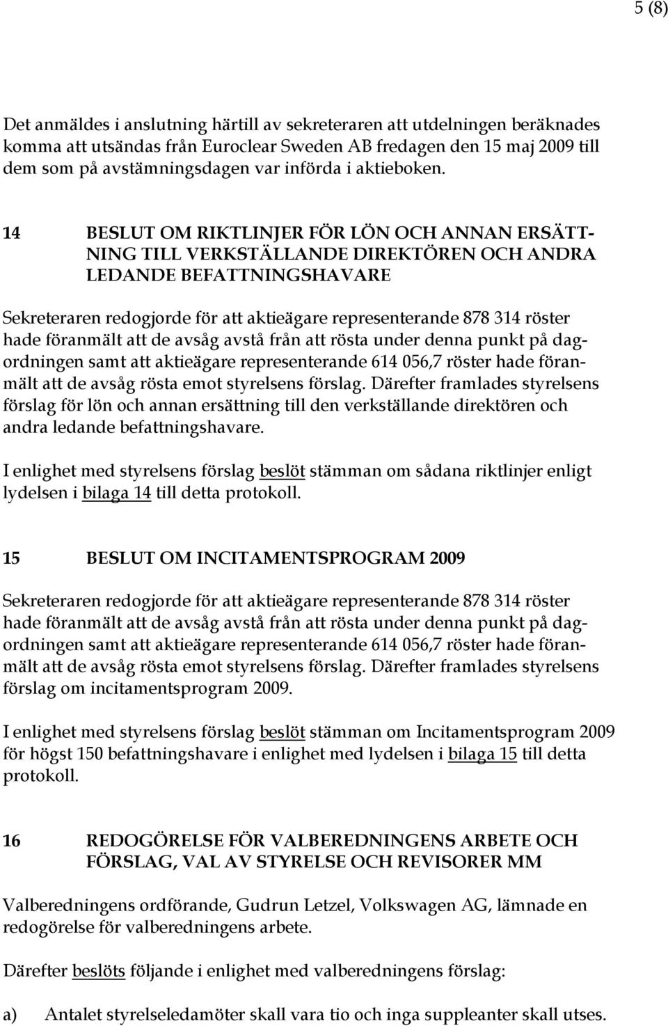 14 BESLUT OM RIKTLINJER FÖR LÖN OCH ANNAN ERSÄTT- NING TILL VERKSTÄLLANDE DIREKTÖREN OCH ANDRA LEDANDE BEFATTNINGSHAVARE Sekreteraren redogjorde för att aktieägare representerande 878 314 röster hade