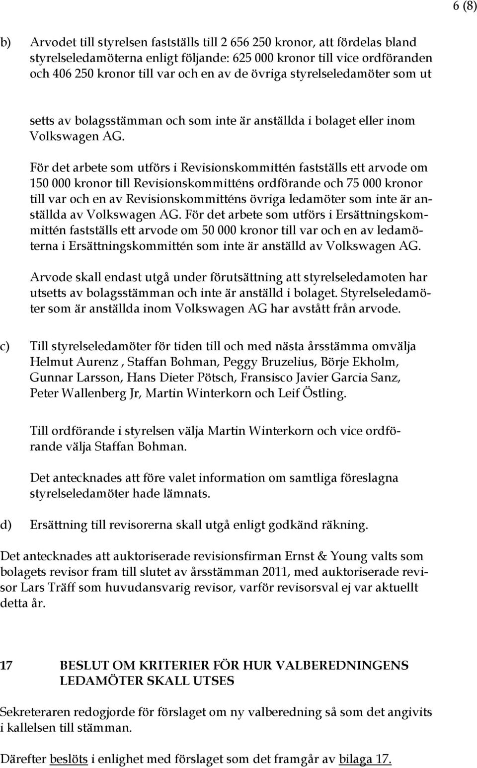 För det arbete som utförs i Revisionskommittén fastställs ett arvode om 150 000 kronor till Revisionskommitténs ordförande och 75 000 kronor till var och en av Revisionskommitténs övriga ledamöter