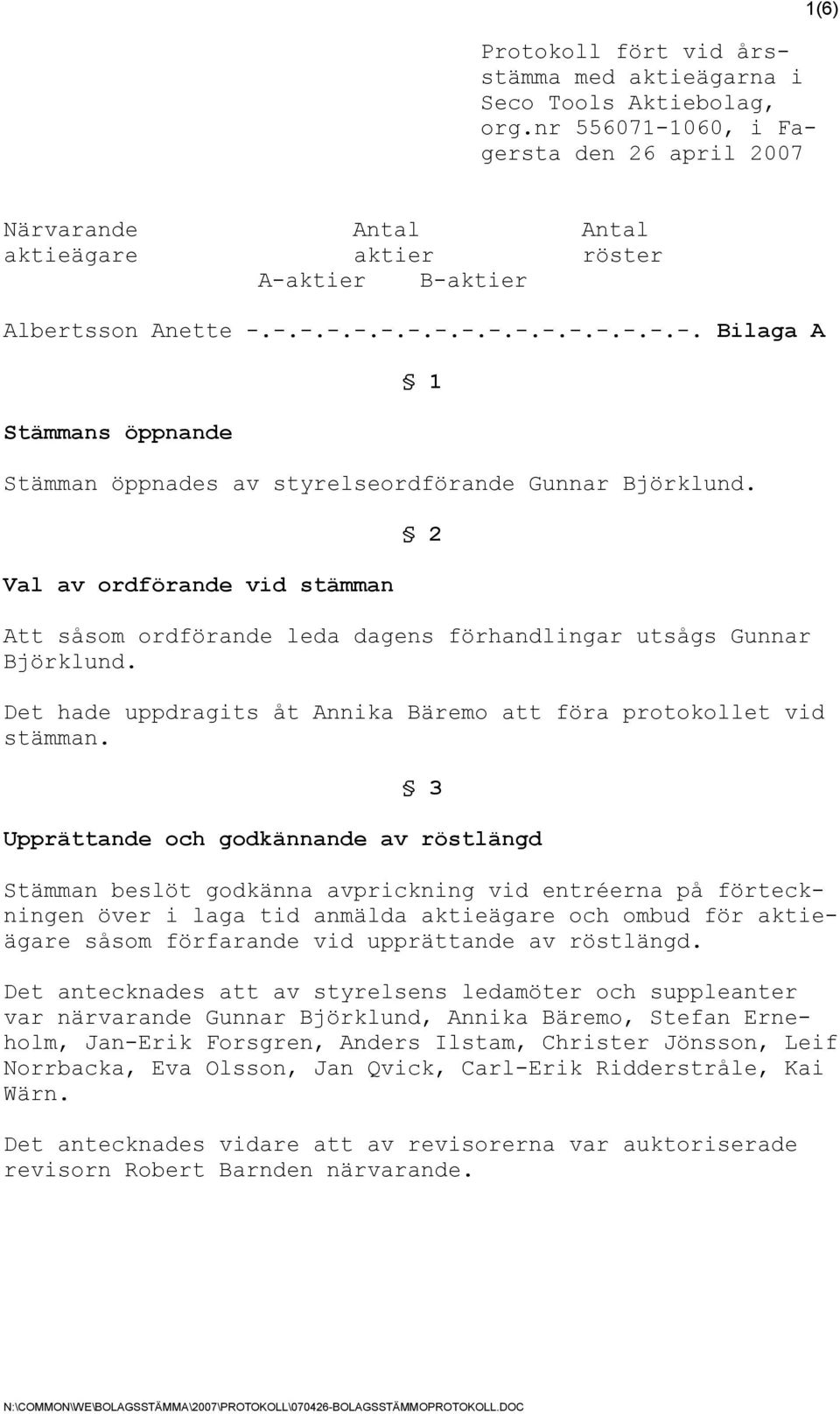 Val av ordförande vid stämman 2 Att såsom ordförande leda dagens förhandlingar utsågs Gunnar Björklund. Det hade uppdragits åt Annika Bäremo att föra protokollet vid stämman.