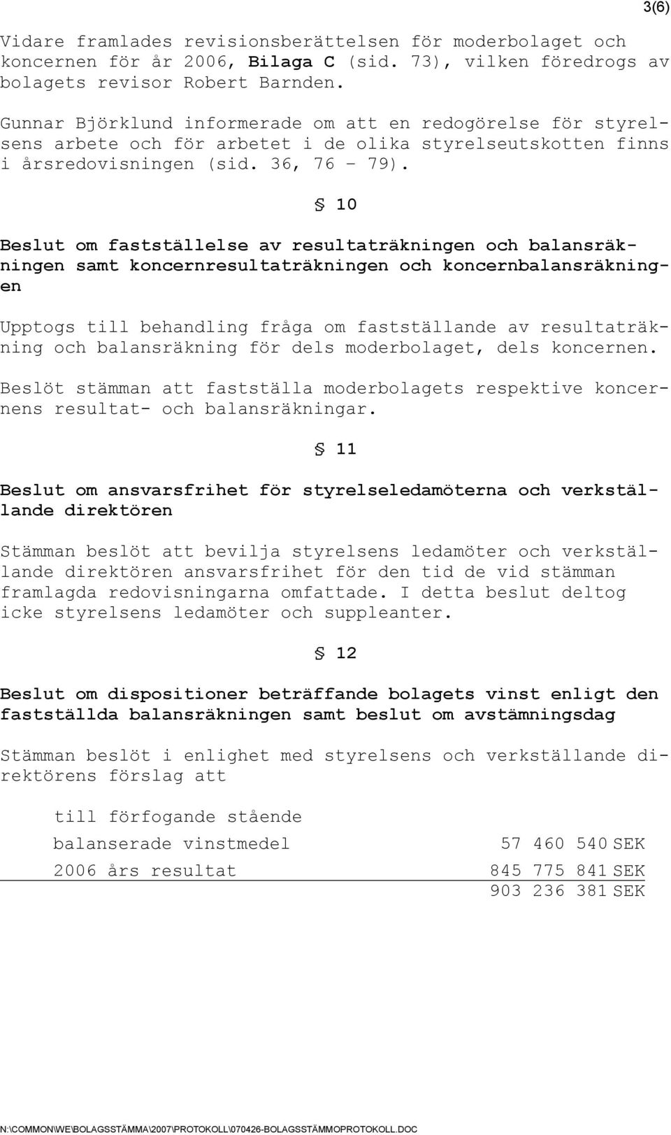 10 Beslut om fastställelse av resultaträkningen och balansräkningen samt koncernresultaträkningen och koncernbalansräkningen Upptogs till behandling fråga om fastställande av resultaträkning och