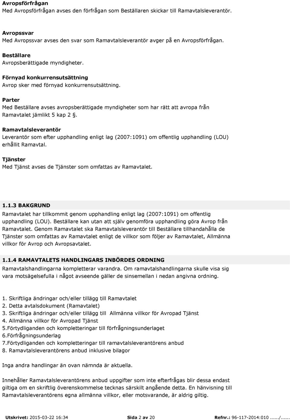 Parter Med Beställare avses avropsberättigade myndigheter som har rätt att avropa från Ramavtalet jämlikt 5 kap 2.