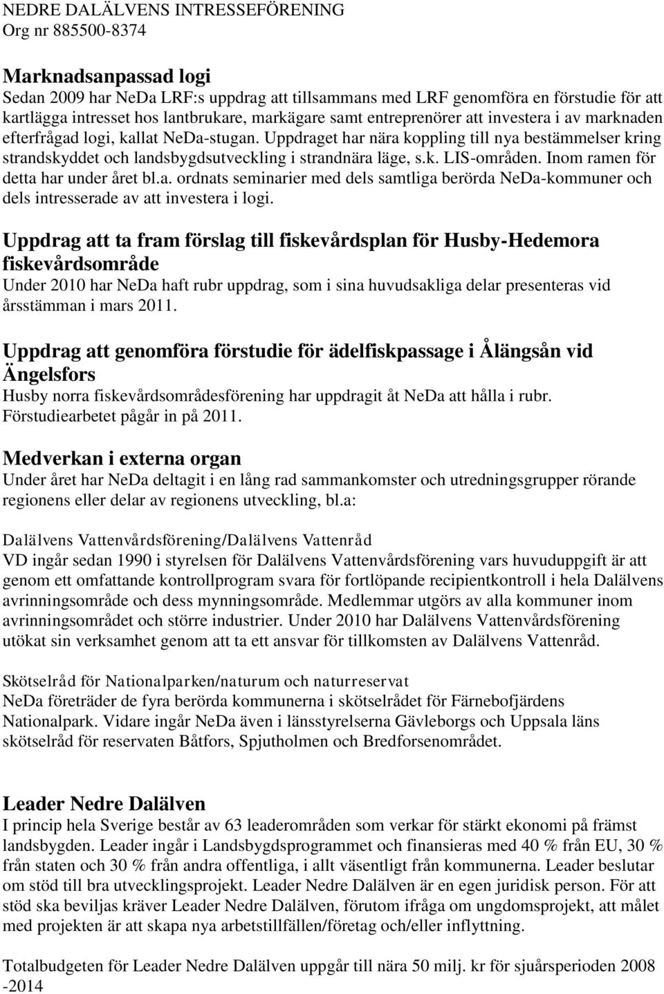 Inom ramen för detta har under året bl.a. ordnats seminarier med dels samtliga berörda NeDa-kommuner och dels intresserade av att investera i logi.