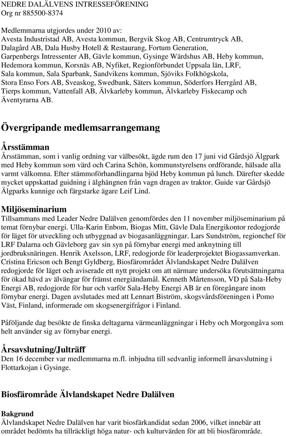 Enso Fors AB, Sveaskog, Swedbank, Säters kommun, Söderfors Herrgård AB, Tierps kommun, Vattenfall AB, Älvkarleby kommun, Älvkarleby Fiskecamp och Äventyrarna AB.