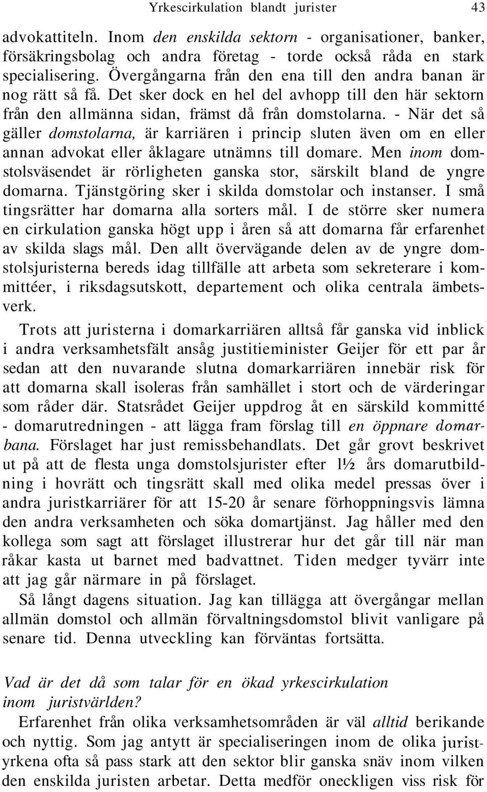 - När det så gäller domstolarna, är karriären i princip sluten även om en eller annan advokat eller åklagare utnämns till domare.