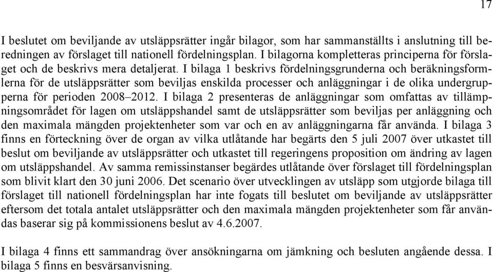 I bilaga 1 beskrivs fördelningsgrunderna och beräkningsformlerna för de utsläppsrätter som beviljas enskilda processer och anläggningar i de olika undergrupperna för perioden 2008 2012.