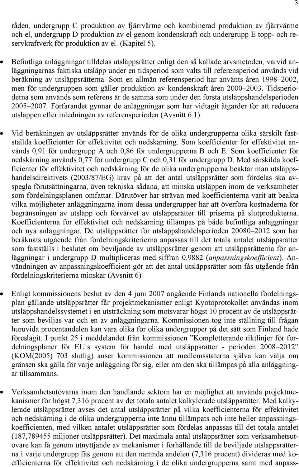 Befintliga anläggningar tilldelas utsläppsrätter enligt den så kallade arvsmetoden, varvid anläggningarnas faktiska utsläpp under en tidsperiod som valts till referensperiod används vid beräkning av