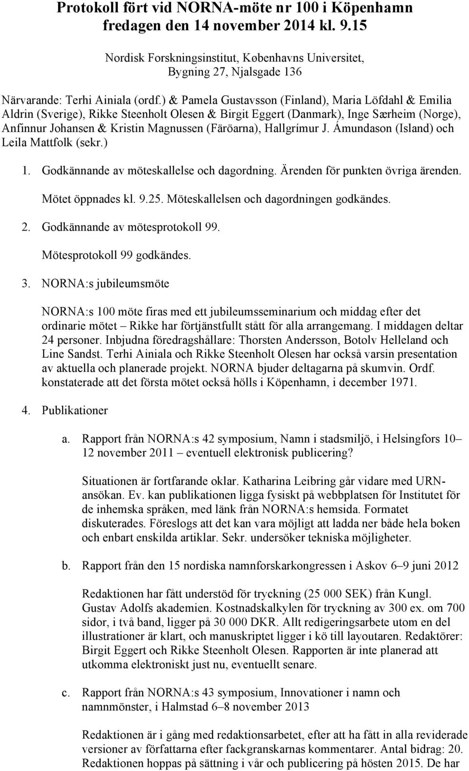 Hallgrímur J. Ámundason (Island) och Leila Mattfolk (sekr.) 1. Godkännande av möteskallelse och dagordning. Ärenden för punkten övriga ärenden. Mötet öppnades kl. 9.25.