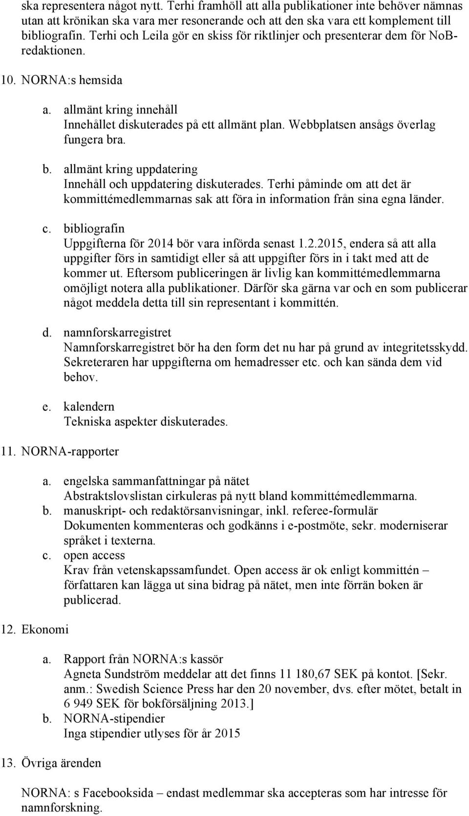 Webbplatsen ansågs överlag fungera bra. b. allmänt kring uppdatering Innehåll och uppdatering diskuterades.