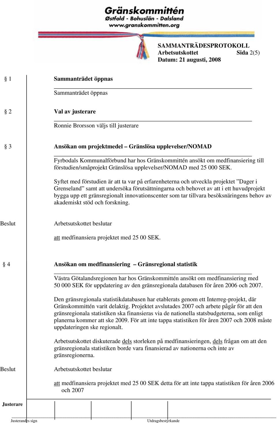 Syftet med förstudien är att ta var på erfarenheterna och utveckla projektet Dager i Grenseland samt att undersöka förutsättningarna och behovet av att i ett huvudprojekt bygga upp ett gränsregionalt